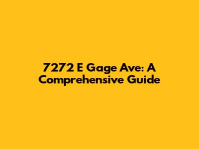 7272 E Gage Ave: A Comprehensive Guide