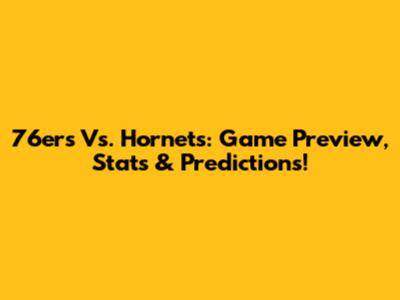 76ers Vs. Hornets: Game Preview, Stats & Predictions!