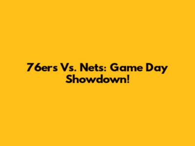76ers Vs. Nets: Game Day Showdown!