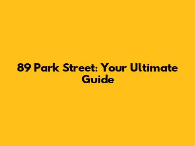 89 Park Street: Your Ultimate Guide