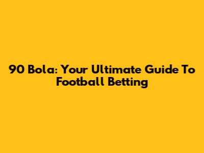 90 Bola: Your Ultimate Guide To Football Betting