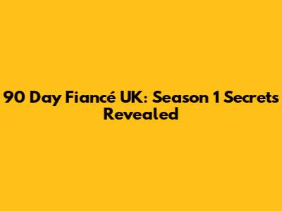 90 Day Fiancé UK: Season 1 Secrets Revealed