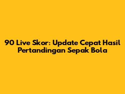 90 Live Skor: Update Cepat Hasil Pertandingan Sepak Bola