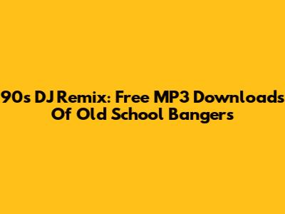 90s DJ Remix: Free MP3 Downloads Of Old School Bangers