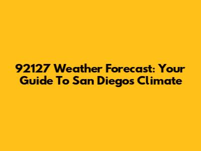92127 Weather Forecast: Your Guide To San Diego's Climate