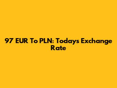97 EUR To PLN: Today's Exchange Rate