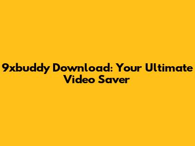 9xbuddy Download: Your Ultimate Video Saver