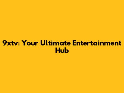 9xtv: Your Ultimate Entertainment Hub