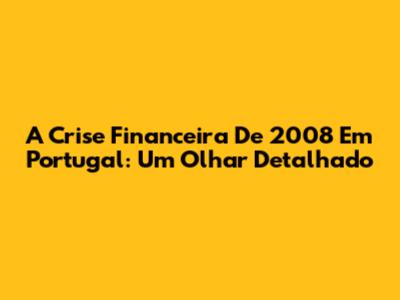 A Crise Financeira De 2008 Em Portugal: Um Olhar Detalhado