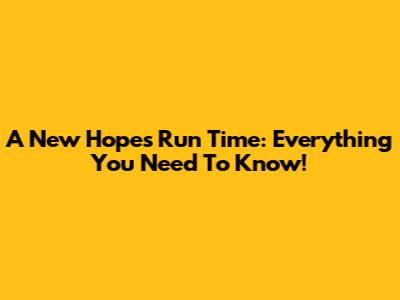 A New Hope's Run Time: Everything You Need To Know!
