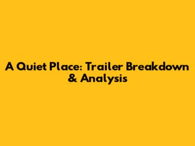 A Quiet Place: Trailer Breakdown & Analysis
