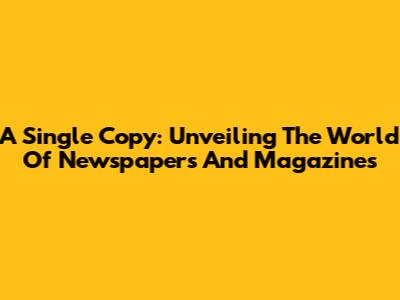 A Single Copy: Unveiling The World Of Newspapers And Magazines