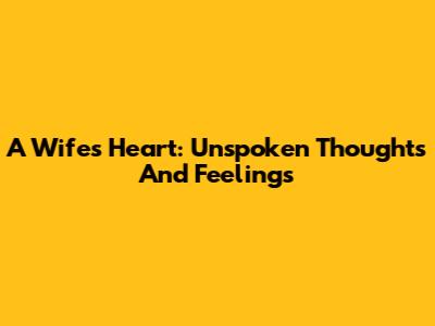 A Wife's Heart: Unspoken Thoughts And Feelings