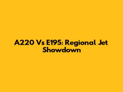 A220 Vs E195: Regional Jet Showdown