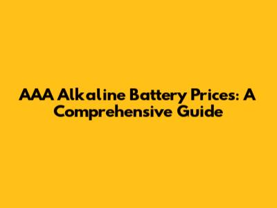 AAA Alkaline Battery Prices: A Comprehensive Guide