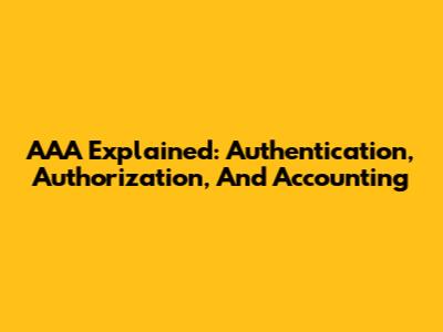 AAA Explained: Authentication, Authorization, And Accounting