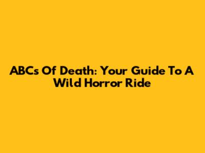 ABCs Of Death: Your Guide To A Wild Horror Ride