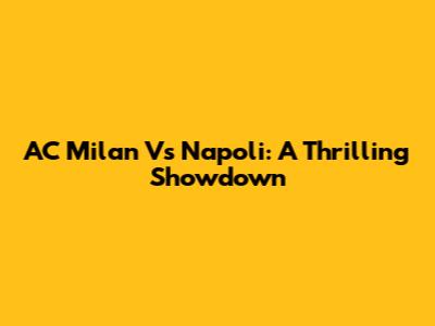 AC Milan Vs Napoli: A Thrilling Showdown