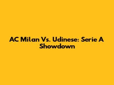 AC Milan Vs. Udinese: Serie A Showdown