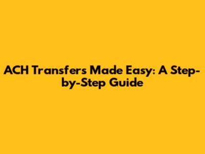 ACH Transfers Made Easy: A Step-by-Step Guide