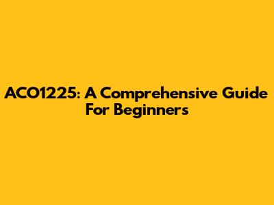 ACO1225: A Comprehensive Guide For Beginners