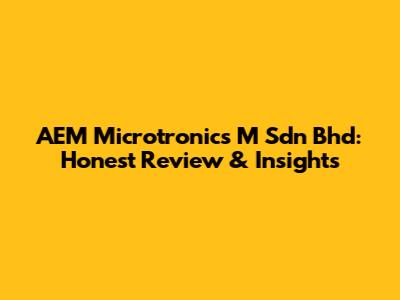 AEM Microtronics M Sdn Bhd: Honest Review & Insights
