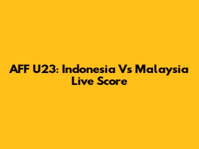 AFF U23: Indonesia Vs Malaysia Live Score