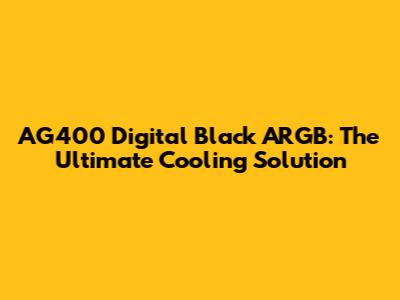 AG400 Digital Black ARGB: The Ultimate Cooling Solution
