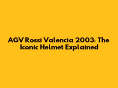 AGV Rossi Valencia 2003: The Iconic Helmet Explained