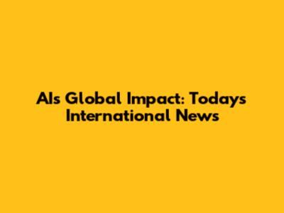 AI's Global Impact: Today's International News
