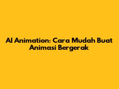 AI Animation: Cara Mudah Buat Animasi Bergerak