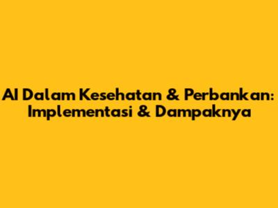 AI Dalam Kesehatan & Perbankan: Implementasi & Dampaknya