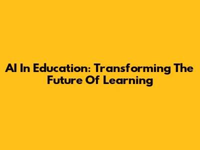 AI In Education: Transforming The Future Of Learning