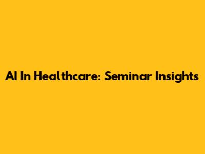 AI In Healthcare: Seminar Insights