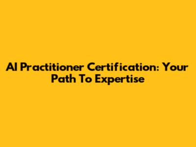 AI Practitioner Certification: Your Path To Expertise