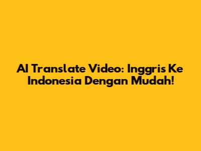 AI Translate Video: Inggris Ke Indonesia Dengan Mudah!