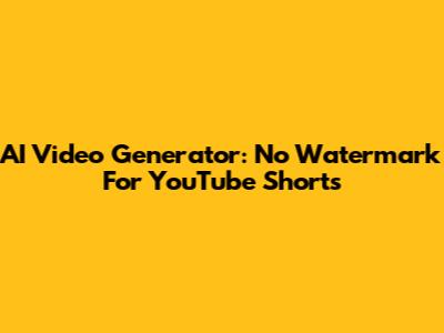 AI Video Generator: No Watermark For YouTube Shorts