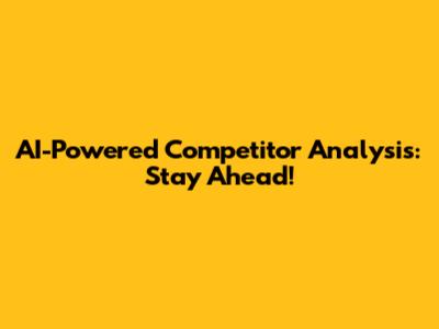 AI-Powered Competitor Analysis: Stay Ahead!