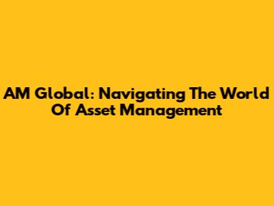 AM Global: Navigating The World Of Asset Management
