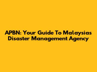 APBN: Your Guide To Malaysia's Disaster Management Agency