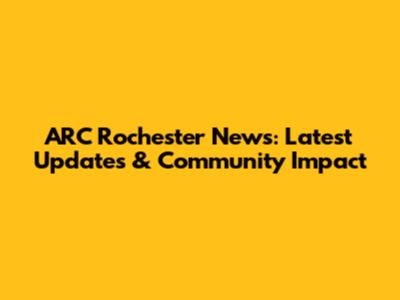 ARC Rochester News: Latest Updates & Community Impact