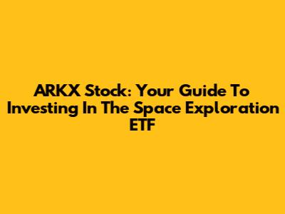 ARKX Stock: Your Guide To Investing In The Space Exploration ETF