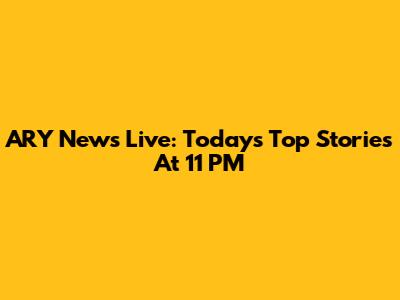 ARY News Live: Today's Top Stories At 11 PM