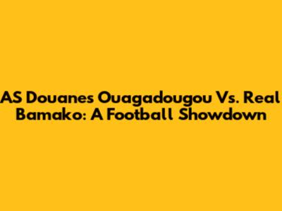 AS Douanes Ouagadougou Vs. Real Bamako: A Football Showdown