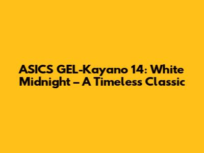 ASICS GEL-Kayano 14: White Midnight – A Timeless Classic
