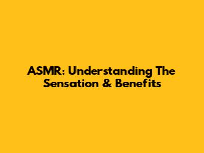 ASMR: Understanding The Sensation & Benefits