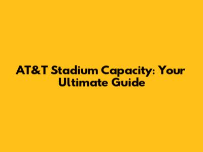 AT&T Stadium Capacity: Your Ultimate Guide