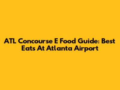 ATL Concourse E Food Guide: Best Eats At Atlanta Airport