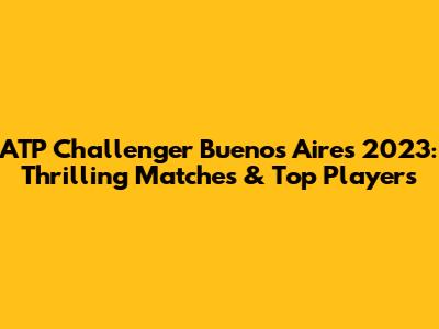 ATP Challenger Buenos Aires 2023: Thrilling Matches & Top Players