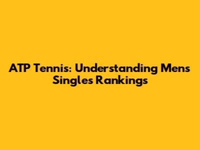 ATP Tennis: Understanding Men's Singles Rankings